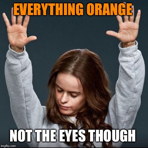 Orange is the new black | EVERYTHING ORANGE NOT THE EYES THOUGH | image tagged in orange is the new black | made w/ Imgflip meme maker