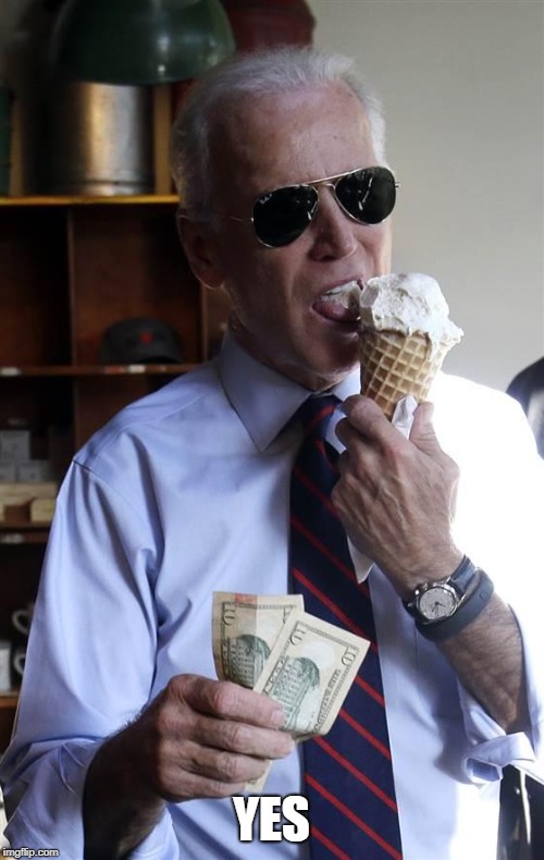Joe Biden Ice Cream and Cash | YES | image tagged in joe biden ice cream and cash | made w/ Imgflip meme maker
