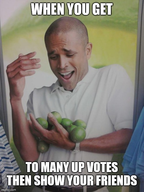 Why Can't I Hold All These Limes | WHEN YOU GET; TO MANY UP VOTES THEN SHOW YOUR FRIENDS | image tagged in memes,why can't i hold all these limes | made w/ Imgflip meme maker