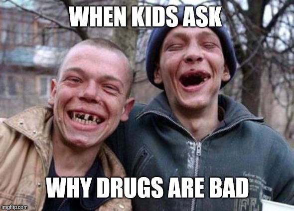 Ugly Twins Meme | WHEN KIDS ASK; WHY DRUGS ARE BAD | image tagged in memes,ugly twins | made w/ Imgflip meme maker