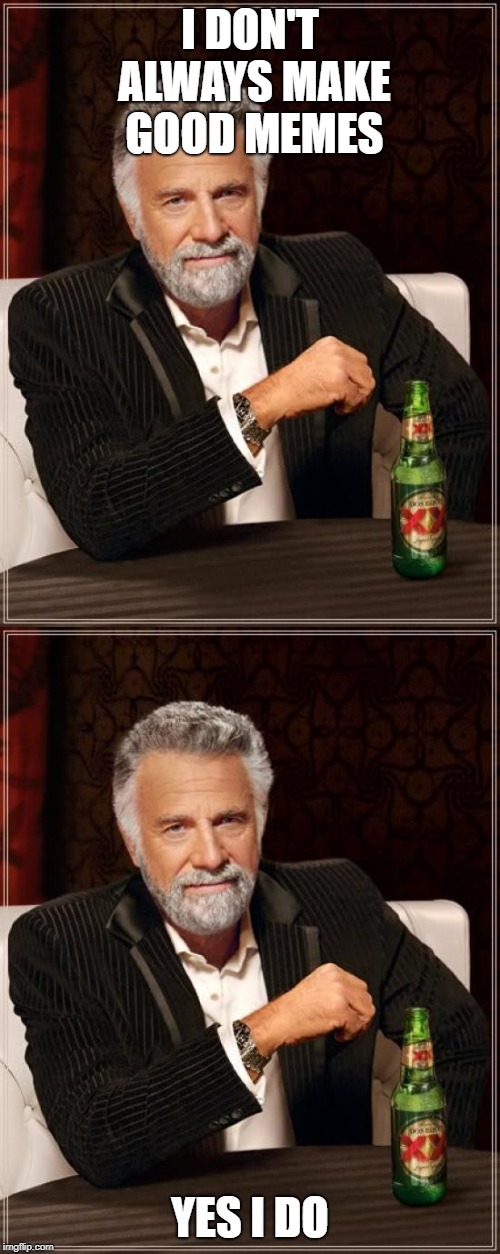 I DON'T ALWAYS MAKE GOOD MEMES; YES I DO | image tagged in memes,the most interesting man in the world | made w/ Imgflip meme maker