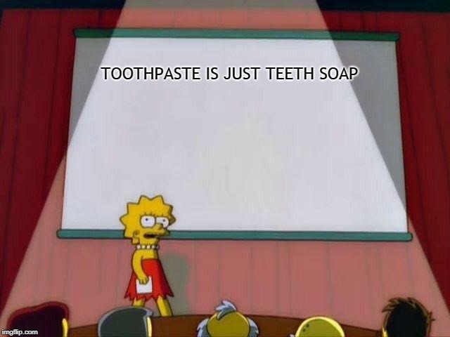 Lisa Simpson's Presentation | TOOTHPASTE IS JUST TEETH SOAP | image tagged in lisa simpson's presentation,memes | made w/ Imgflip meme maker