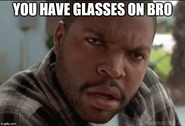Da fuq | YOU HAVE GLASSES ON BRO | image tagged in da fuq | made w/ Imgflip meme maker
