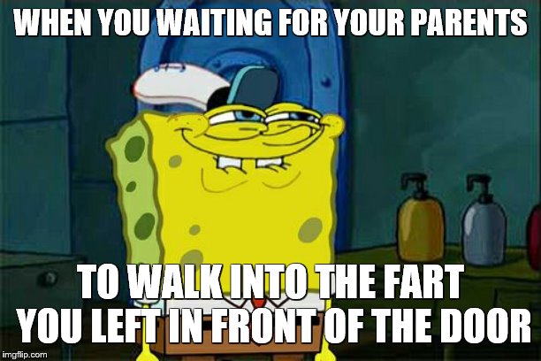 Don't You Squidward | WHEN YOU WAITING FOR YOUR PARENTS; TO WALK INTO THE FART YOU LEFT IN FRONT OF THE DOOR | image tagged in memes,dont you squidward | made w/ Imgflip meme maker