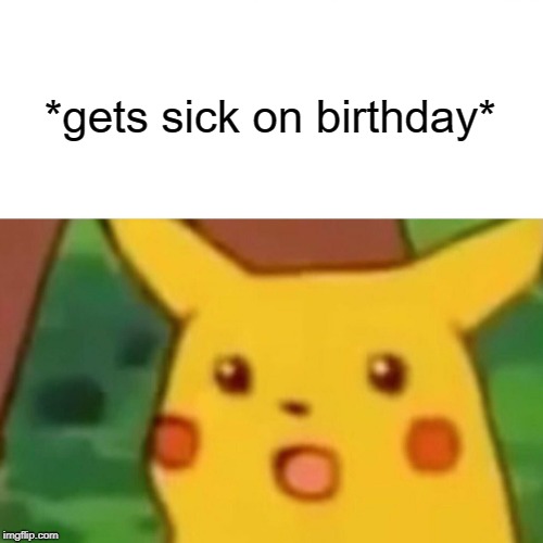 Surprised Pikachu Meme | *gets sick on birthday* | image tagged in memes,surprised pikachu,birthday,sick | made w/ Imgflip meme maker