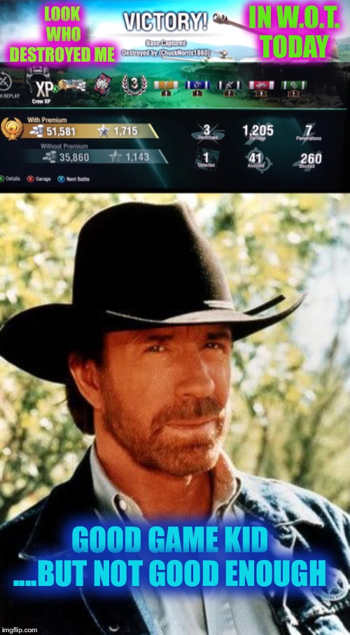 When Chuck Norris played World of tanks... he didn’t need a tank. | IN W.O.T. TODAY; LOOK WHO DESTROYED ME; GOOD GAME KID ....BUT NOT GOOD ENOUGH | image tagged in memes,chuck norris,world of tanks,death | made w/ Imgflip meme maker