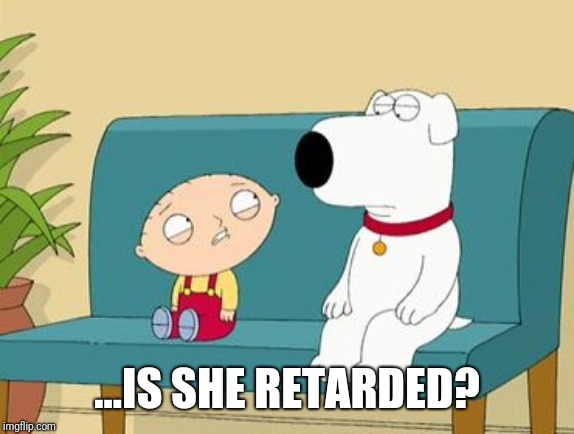 Possibly... | ...IS SHE RETARDED? | image tagged in family guy,stewie griffin,retard,stupid,alexandria ocasio-cortez | made w/ Imgflip meme maker