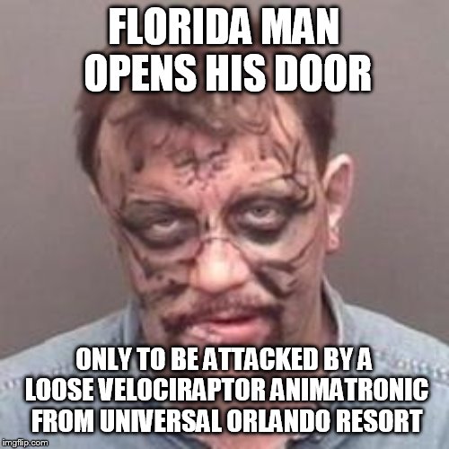 florida man | FLORIDA MAN OPENS HIS DOOR; ONLY TO BE ATTACKED BY A LOOSE VELOCIRAPTOR ANIMATRONIC FROM UNIVERSAL ORLANDO RESORT | image tagged in florida man | made w/ Imgflip meme maker
