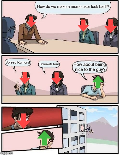 Boardroom Meeting Suggestion Meme | How do we make a meme user look bad?! Spread Rumors! Downvote him! How about being nice to the guy? | image tagged in memes,boardroom meeting suggestion | made w/ Imgflip meme maker