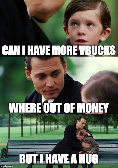 Finding Neverland Meme | CAN I HAVE MORE VBUCKS; WHERE OUT OF MONEY; BUT I HAVE A HUG | image tagged in memes,finding neverland | made w/ Imgflip meme maker