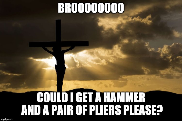 BROOOOOOOO COULD I GET A HAMMER AND A PAIR OF PLIERS PLEASE? | made w/ Imgflip meme maker