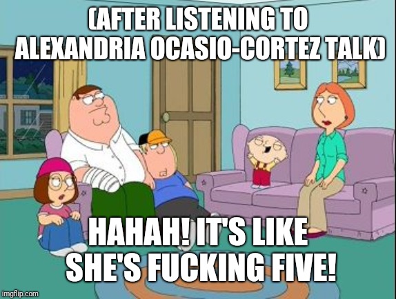 I bet even 5 year olds comprehend basic math.  | (AFTER LISTENING TO ALEXANDRIA OCASIO-CORTEZ TALK); HAHAH! IT'S LIKE SHE'S FUCKING FIVE! | image tagged in alexandria ocasio-cortez,five,stupid,funny meme,politics,liberal logic | made w/ Imgflip meme maker