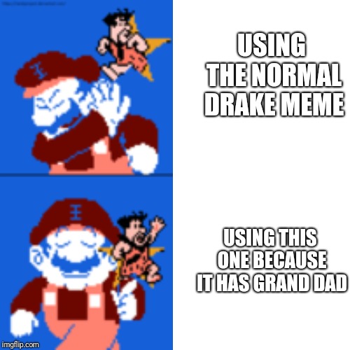 Nice | USING THE NORMAL DRAKE MEME; USING THIS ONE BECAUSE IT HAS GRAND DAD | image tagged in fun,grand dad | made w/ Imgflip meme maker