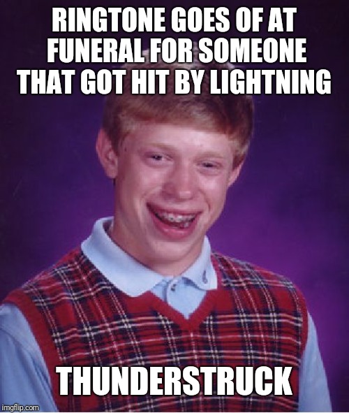 Bad Luck Brian | RINGTONE GOES OF AT FUNERAL FOR SOMEONE THAT GOT HIT BY LIGHTNING; THUNDERSTRUCK | image tagged in memes,bad luck brian | made w/ Imgflip meme maker