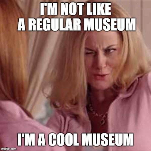 Mean Girls- Cool Mom | I'M NOT LIKE A REGULAR MUSEUM; I'M A COOL MUSEUM | image tagged in mean girls- cool mom | made w/ Imgflip meme maker