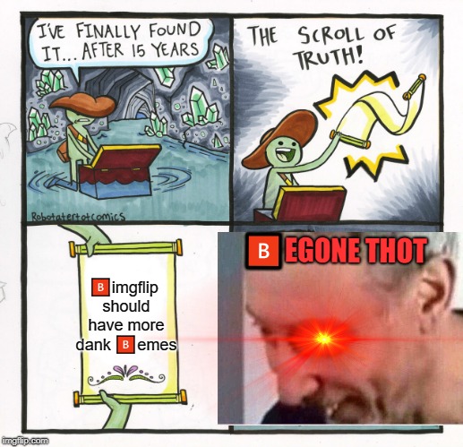 The Scroll Of Truth Meme | 🅱EGONE THOT; 🅱imgflip should have more dank 🅱emes | image tagged in memes,the scroll of truth | made w/ Imgflip meme maker