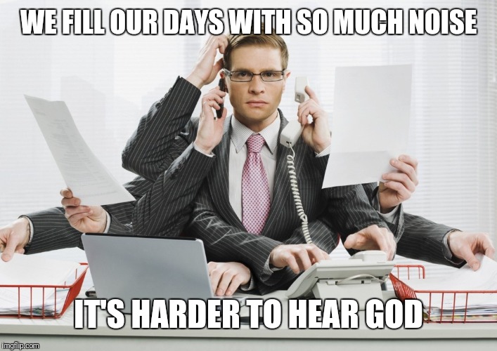 multitasking | WE FILL OUR DAYS WITH SO MUCH NOISE IT'S HARDER TO HEAR GOD | image tagged in multitasking | made w/ Imgflip meme maker