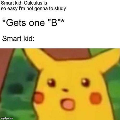 Study, study, school's your buddy... | Smart kid: Calculus is so easy I'm not gonna to study; *Gets one "B"*; Smart kid: | image tagged in surprised pikachu,math,study,delusional,calculus,smart guy | made w/ Imgflip meme maker