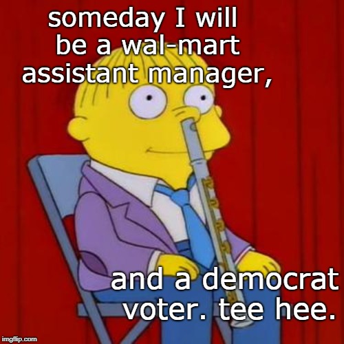 there sure seems to be a lot of ralphies in retail these days. | someday I will be a wal-mart assistant manager, and a democrat voter. tee hee. | image tagged in simpsons,occupy democrats,memes,liberals ruin everything | made w/ Imgflip meme maker
