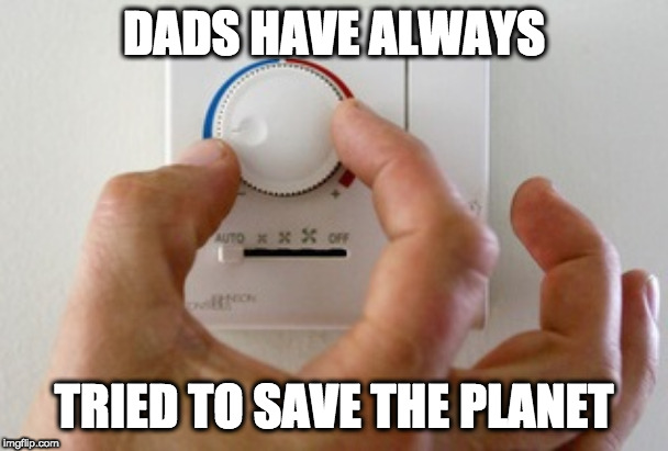 thermostat air conditioner heater | DADS HAVE ALWAYS; TRIED TO SAVE THE PLANET | image tagged in thermostat air conditioner heater | made w/ Imgflip meme maker
