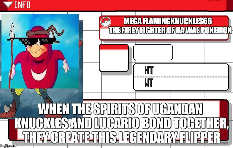 Imgflip username pokedex | MEGA FLAMINGKNUCKLES66
   THE FIREY FIGHTER OF DA WAE POKEMON; WHEN THE SPIRITS OF UGANDAN KNUCKLES AND LUCARIO BOND TOGETHER, THEY CREATE THIS LEGENDARY FLIPPER | image tagged in imgflip username pokedex | made w/ Imgflip meme maker