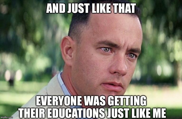 And Just Like That | AND JUST LIKE THAT; EVERYONE WAS GETTING THEIR EDUCATIONS JUST LIKE ME | image tagged in and just like that | made w/ Imgflip meme maker