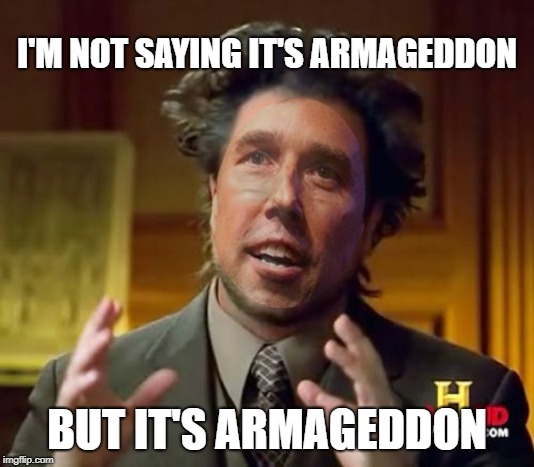 I'm not saying it's armageddon | I'M NOT SAYING IT'S ARMAGEDDON; BUT IT'S ARMAGEDDON | image tagged in armageddon,beto,meme | made w/ Imgflip meme maker