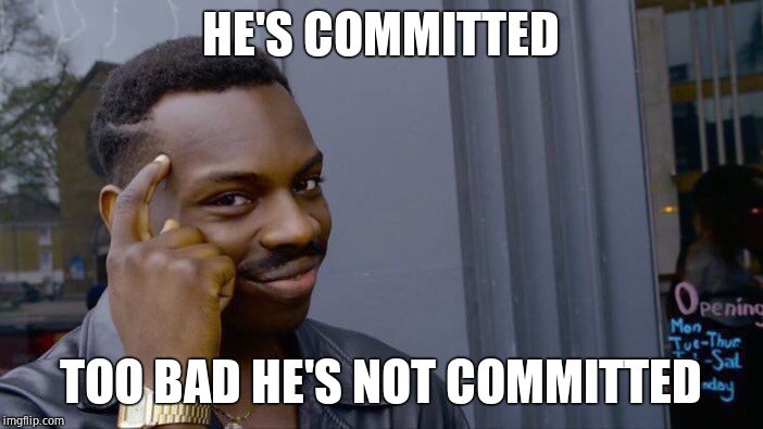 Roll Safe Think About It Meme | HE'S COMMITTED TOO BAD HE'S NOT COMMITTED | image tagged in memes,roll safe think about it | made w/ Imgflip meme maker