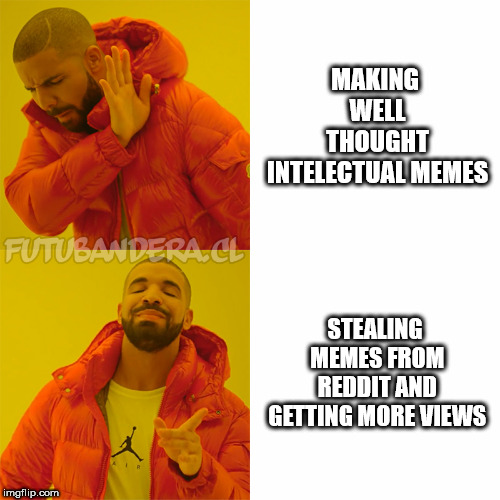 Drake Hotline Bling Meme | MAKING WELL THOUGHT INTELECTUAL MEMES; STEALING MEMES FROM REDDIT AND GETTING MORE VIEWS | image tagged in drake | made w/ Imgflip meme maker