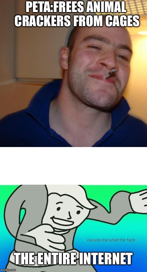 PETA:FREES ANIMAL CRACKERS FROM CAGES; THE ENTIRE INTERNET | image tagged in memes,good guy greg,excuse me what the fuck | made w/ Imgflip meme maker