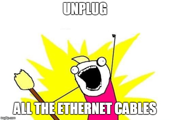 X All The Y Meme | UNPLUG; ALL THE ETHERNET CABLES | image tagged in memes,x all the y | made w/ Imgflip meme maker