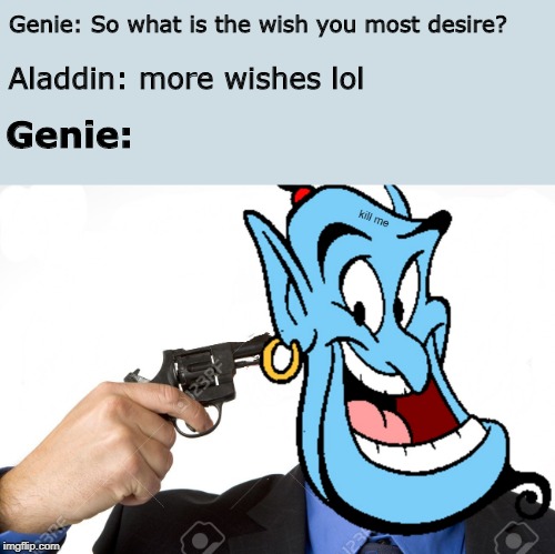 kill me | Genie: So what is the wish you most desire? Aladdin: more wishes lol; Genie: | image tagged in genie,funny | made w/ Imgflip meme maker