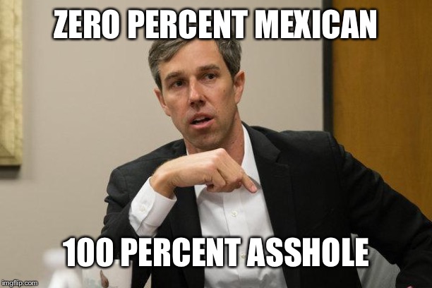 Sad Beto | ZERO PERCENT MEXICAN; 100 PERCENT ASSHOLE | image tagged in sad beto | made w/ Imgflip meme maker