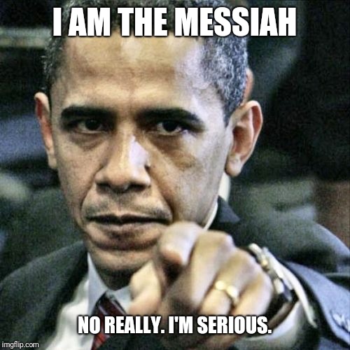 Pissed Off Obama Meme | I AM THE MESSIAH; NO REALLY. I'M SERIOUS. | image tagged in memes,pissed off obama | made w/ Imgflip meme maker