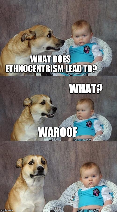 Dad Joke Dog Meme | WHAT DOES ETHNOCENTRISM LEAD TO? WHAT? WAROOF | image tagged in memes,dad joke dog | made w/ Imgflip meme maker