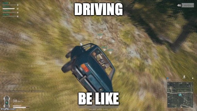 pubg | DRIVING; BE LIKE | image tagged in pubg | made w/ Imgflip meme maker