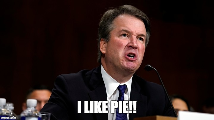 Brett Kavanaugh is Angry | I LIKE PIE!! | image tagged in brett kavanaugh is angry | made w/ Imgflip meme maker