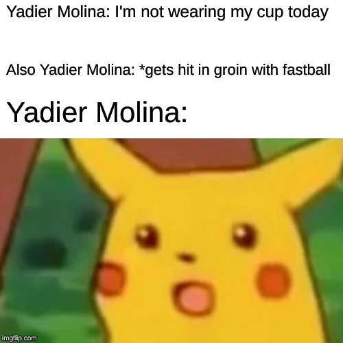 Yadier Molina | Yadier Molina: I'm not wearing my cup today; Also Yadier Molina: *gets hit in groin with fastball; Yadier Molina: | image tagged in memes,surprised pikachu,baseball | made w/ Imgflip meme maker