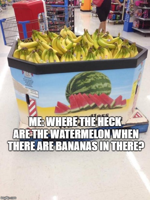 YOU HAD ONE JOB | ME: WHERE THE HECK ARE THE WATERMELON WHEN THERE ARE BANANAS IN THERE? | image tagged in you had one job | made w/ Imgflip meme maker
