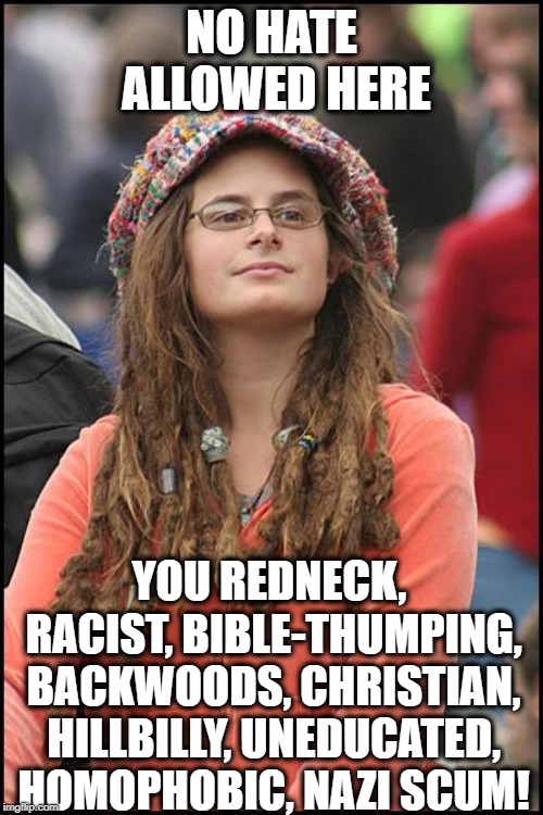 College Liberal | NO HATE ALLOWED HERE; YOU REDNECK, RACIST, BIBLE-THUMPING, BACKWOODS, CHRISTIAN, HILLBILLY, UNEDUCATED, HOMOPHOBIC, NAZI SCUM! | image tagged in memes,college liberal,liberal hypocrisy,libtards,liberal logic | made w/ Imgflip meme maker