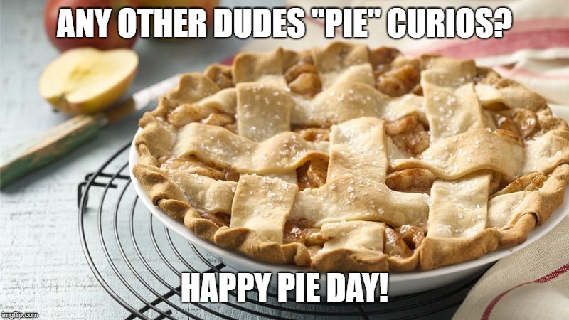 Apple Pie | ANY OTHER DUDES "PIE" CURIOS? HAPPY PIE DAY! | image tagged in apple pie | made w/ Imgflip meme maker