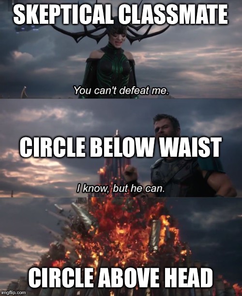 You can't defeat me | SKEPTICAL CLASSMATE; CIRCLE BELOW WAIST; CIRCLE ABOVE HEAD | image tagged in you can't defeat me | made w/ Imgflip meme maker