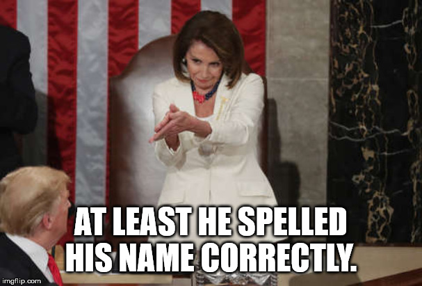 Nancy Pelosi clap | AT LEAST HE SPELLED HIS NAME CORRECTLY. | image tagged in nancy pelosi clap | made w/ Imgflip meme maker