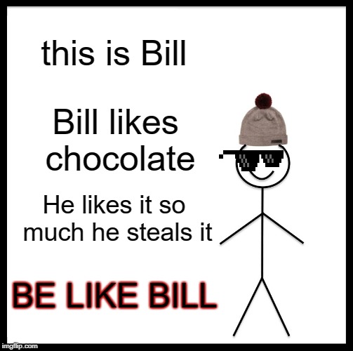 Be Like Bill Meme | this is Bill; Bill likes chocolate; He likes it so much he steals it; BE LIKE BILL | image tagged in memes,be like bill | made w/ Imgflip meme maker