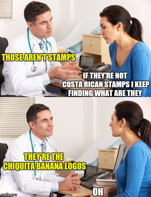 Couldn't put a finger on it | THOSE AREN'T STAMPS; IF THEY'RE NOT COSTA RICAN STAMPS I KEEP FINDING WHAT ARE THEY; THEY'RE THE CHIQUITA BANANA LOGOS; OH | image tagged in doctor talking to patient,banana power,gynecologist | made w/ Imgflip meme maker