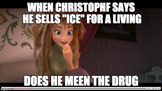 frozen Anna Its Coronation day | WHEN CHRISTOPHF SAYS HE SELLS "ICE" FOR A LIVING; DOES HE MEEN THE DRUG | image tagged in frozen anna its coronation day | made w/ Imgflip meme maker
