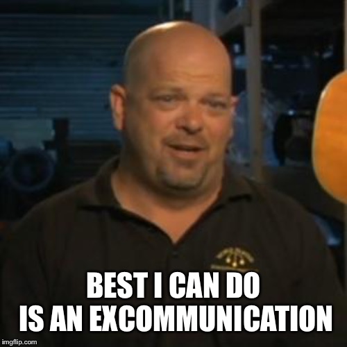 Rick From Pawn Stars | BEST I CAN DO IS AN EXCOMMUNICATION | image tagged in rick from pawn stars | made w/ Imgflip meme maker