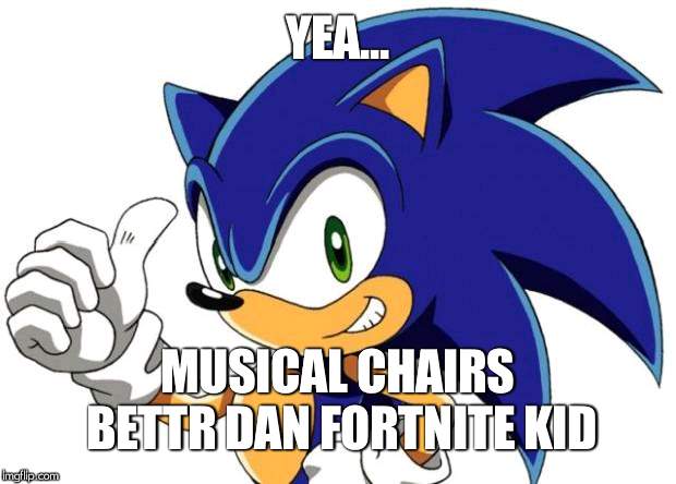 Sonic The Hedgehog Approves | YEA... MUSICAL CHAIRS BETTR DAN FORTNITE KID | image tagged in sonic the hedgehog approves | made w/ Imgflip meme maker