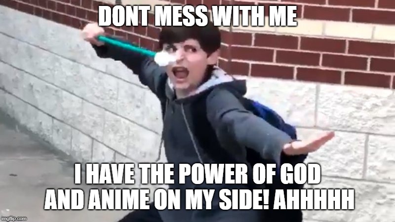 I have the power of god and anime on my side | DONT MESS WITH ME; I HAVE THE POWER OF GOD AND ANIME ON MY SIDE! AHHHHH | image tagged in memes,god,anime | made w/ Imgflip meme maker