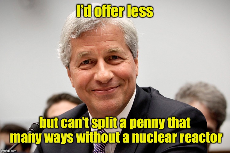 condescending banker | I’d offer less but can’t split a penny that many ways without a nuclear reactor | image tagged in condescending banker | made w/ Imgflip meme maker